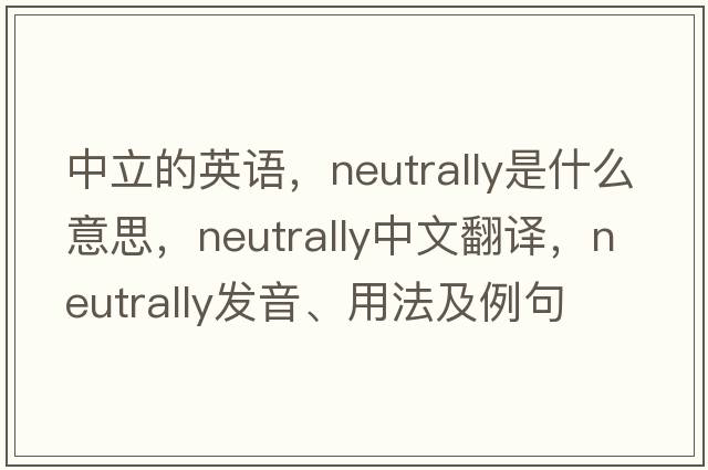中立的英語(yǔ)，neutrally是什么意思，neutrally中文翻譯，neutrally發(fā)音、用法及例句