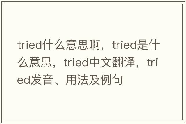 tried什么意思啊，tried是什么意思，tried中文翻譯，tried發(fā)音、用法及例句