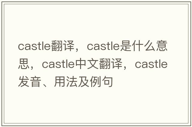 Castle翻譯，castle是什么意思，castle中文翻譯，castle發(fā)音、用法及例句