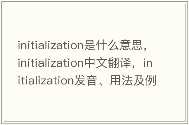 initialization是什么意思，initialization中文翻譯，initialization發(fā)音、用法及例句