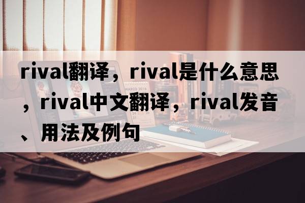 rival翻譯，rival是什么意思，rival中文翻譯，rival發(fā)音、用法及例句