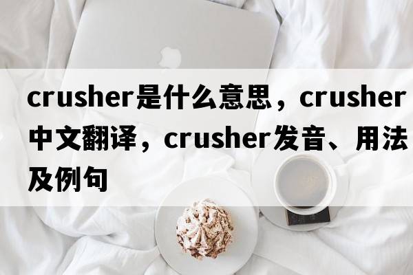 crusher是什么意思，crusher中文翻譯，crusher發(fā)音、用法及例句