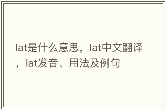 lat是什么意思，lat中文翻譯，lat發(fā)音、用法及例句