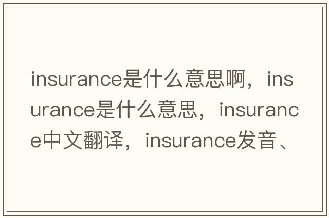 insurance是什么意思啊，insurance是什么意思，insurance中文翻譯，insurance發(fā)音、用法及例句
