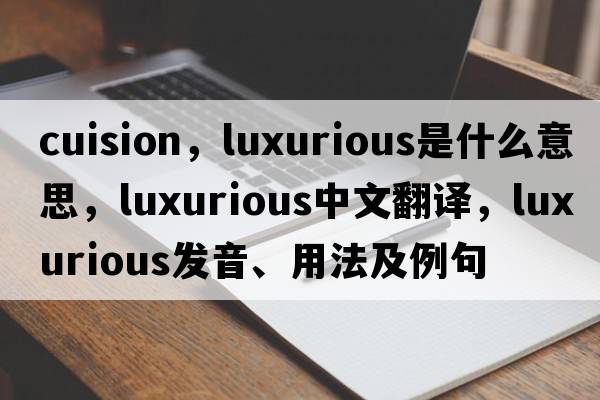 cuision，luxurious是什么意思，luxurious中文翻譯，luxurious發(fā)音、用法及例句