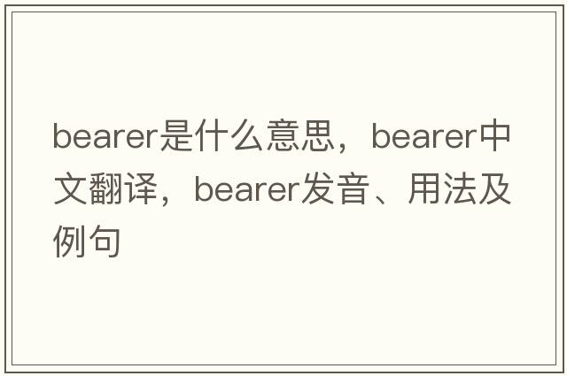 bearer是什么意思，bearer中文翻譯，bearer發(fā)音、用法及例句