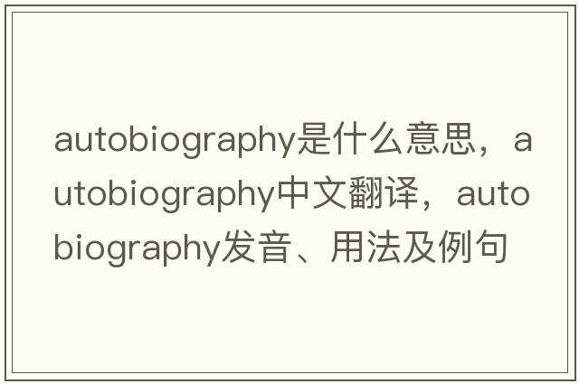 autobiography是什么意思，autobiography中文翻譯，autobiography發(fā)音、用法及例句