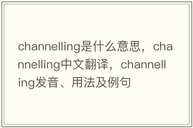 channelling是什么意思，channelling中文翻譯，channelling發(fā)音、用法及例句