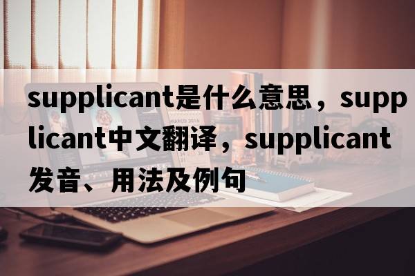 supplicant是什么意思，supplicant中文翻譯，supplicant發(fā)音、用法及例句