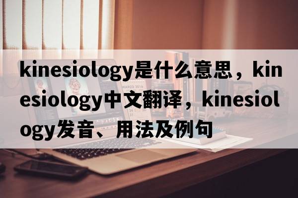 kinesiology是什么意思，kinesiology中文翻譯，kinesiology發(fā)音、用法及例句
