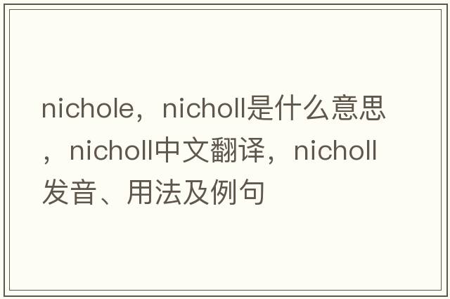 nichole，Nicholl是什么意思，Nicholl中文翻譯，Nicholl發(fā)音、用法及例句