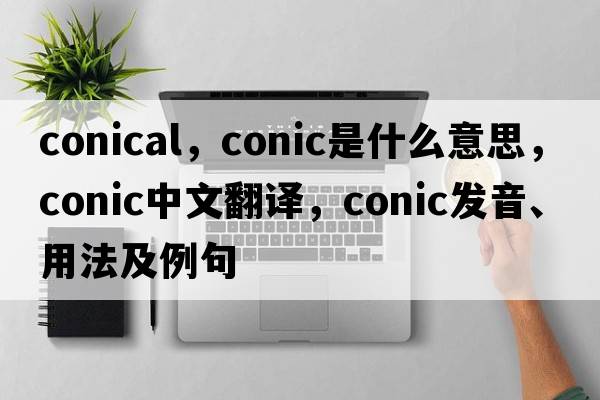 conical，conic是什么意思，conic中文翻譯，conic發(fā)音、用法及例句