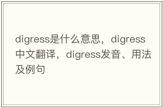 digress是什么意思，digress中文翻譯，digress發(fā)音、用法及例句