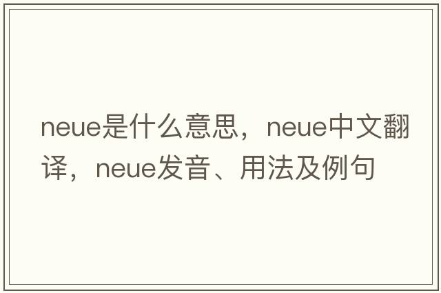 Neue是什么意思，Neue中文翻譯，Neue發(fā)音、用法及例句