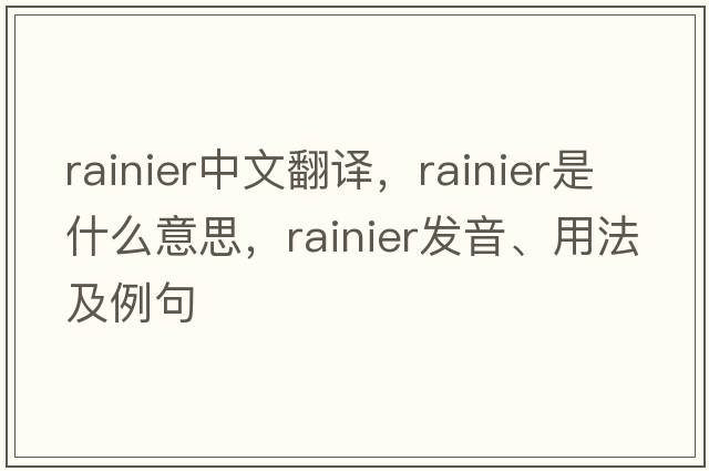 rainier中文翻譯，rainier是什么意思，rainier發(fā)音、用法及例句