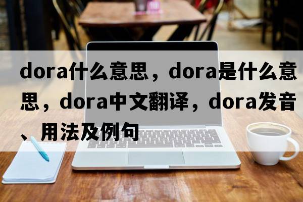 dora什么意思，dora是什么意思，dora中文翻譯，dora發(fā)音、用法及例句