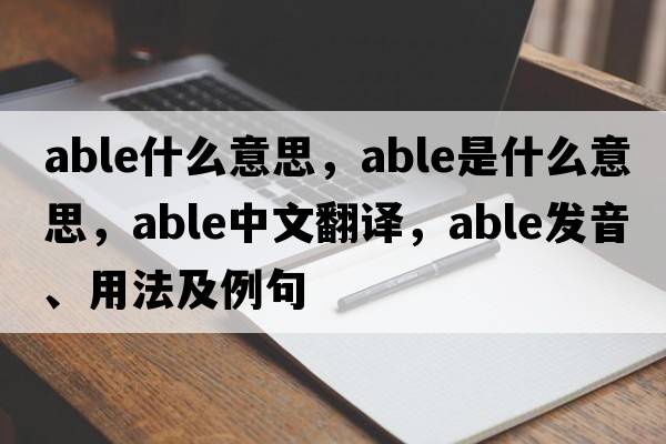 able什么意思，able是什么意思，able中文翻譯，able發(fā)音、用法及例句