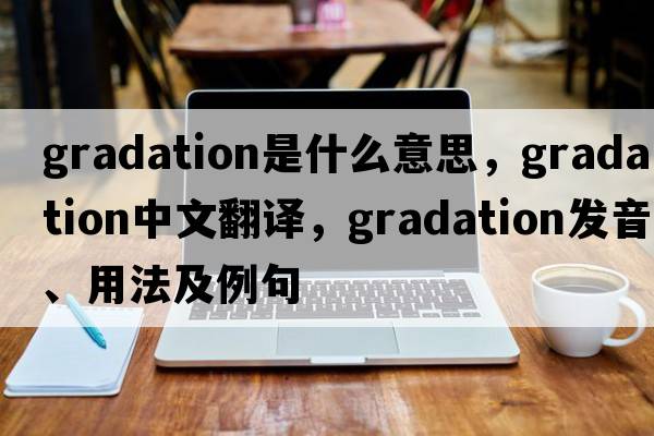 gradation是什么意思，gradation中文翻譯，gradation發(fā)音、用法及例句