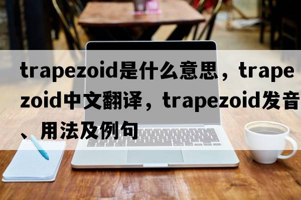 trapezoid是什么意思，trapezoid中文翻譯，trapezoid發(fā)音、用法及例句