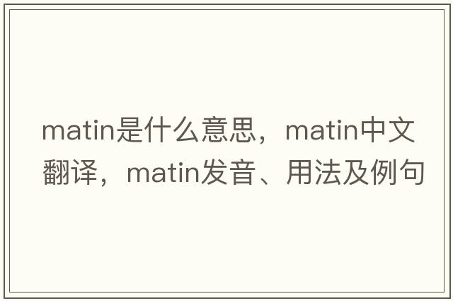 matin是什么意思，matin中文翻譯，matin發(fā)音、用法及例句