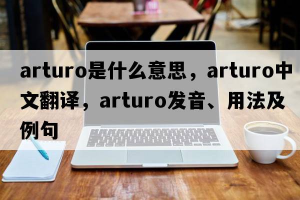 Arturo是什么意思，Arturo中文翻譯，Arturo發(fā)音、用法及例句