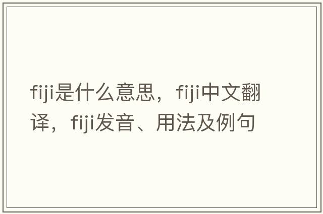 Fiji是什么意思，Fiji中文翻譯，Fiji發(fā)音、用法及例句