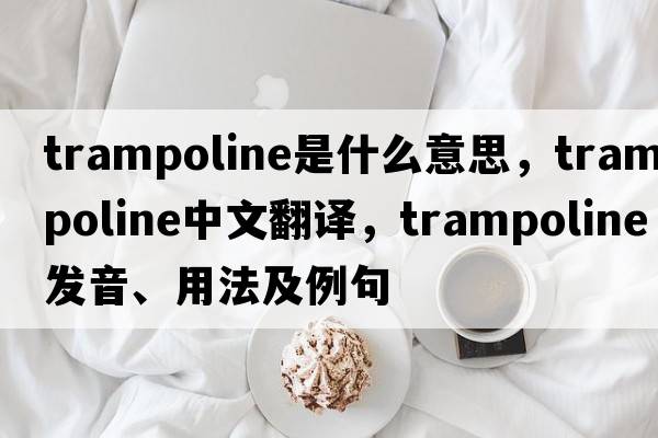 trampoline是什么意思，trampoline中文翻譯，trampoline發(fā)音、用法及例句