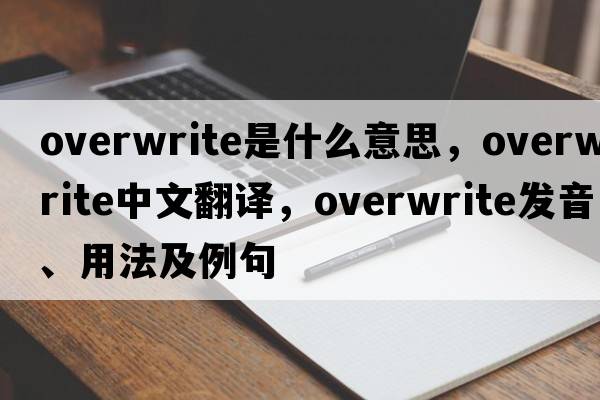 overwrite是什么意思，overwrite中文翻譯，overwrite發(fā)音、用法及例句