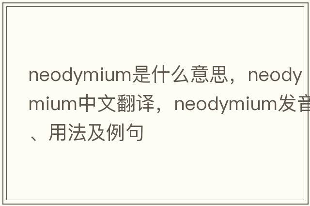 neodymium是什么意思，neodymium中文翻譯，neodymium發(fā)音、用法及例句