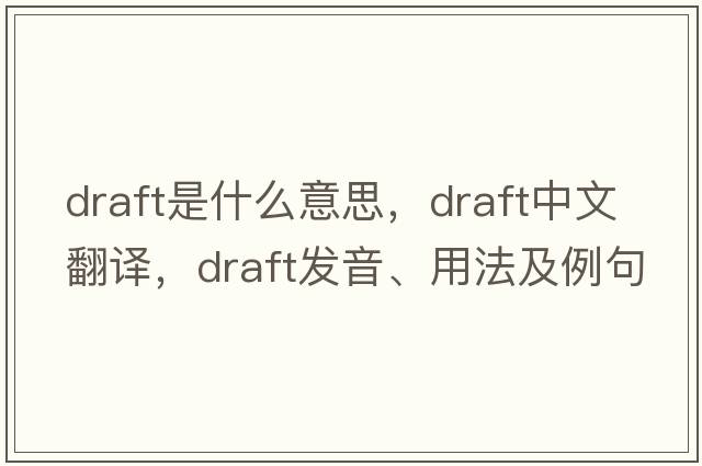 draft是什么意思，draft中文翻譯，draft發(fā)音、用法及例句