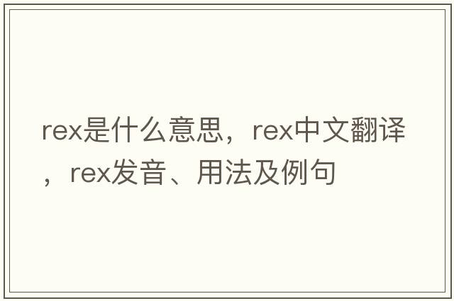 rex是什么意思，rex中文翻譯，rex發(fā)音、用法及例句