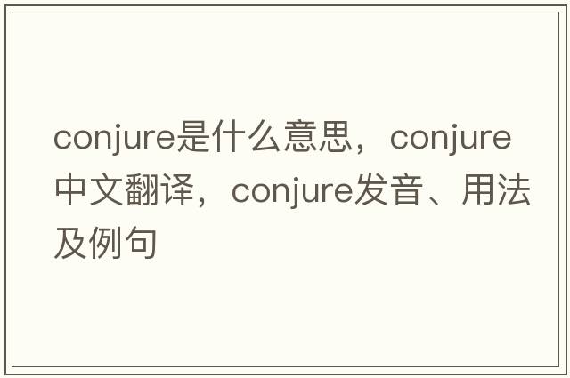 conjure是什么意思，conjure中文翻譯，conjure發(fā)音、用法及例句
