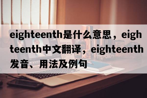 eighteenth是什么意思，eighteenth中文翻譯，eighteenth發(fā)音、用法及例句