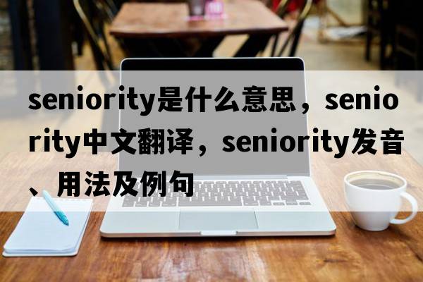 seniority是什么意思，seniority中文翻譯，seniority發(fā)音、用法及例句