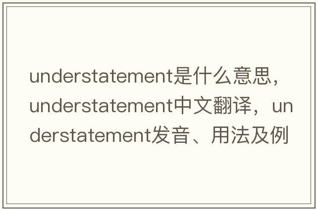 understatement是什么意思，understatement中文翻譯，understatement發(fā)音、用法及例句
