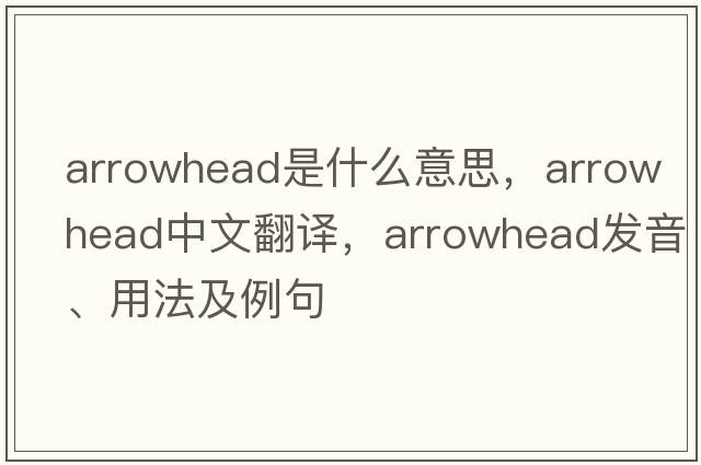 arrowhead是什么意思，arrowhead中文翻譯，arrowhead發(fā)音、用法及例句