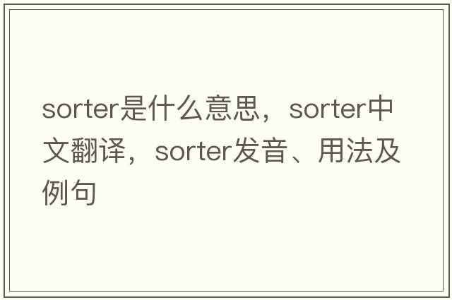 sorter是什么意思，sorter中文翻譯，sorter發(fā)音、用法及例句