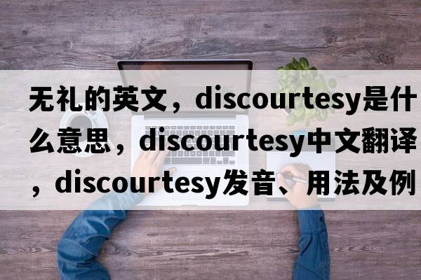 無(wú)禮的英文，discourtesy是什么意思，discourtesy中文翻譯，discourtesy發(fā)音、用法及例句