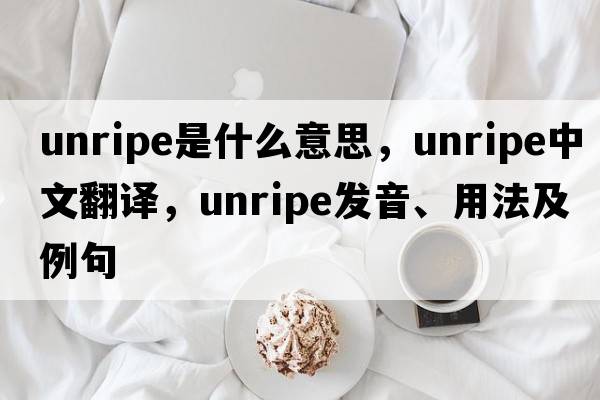 unripe是什么意思，unripe中文翻譯，unripe發(fā)音、用法及例句