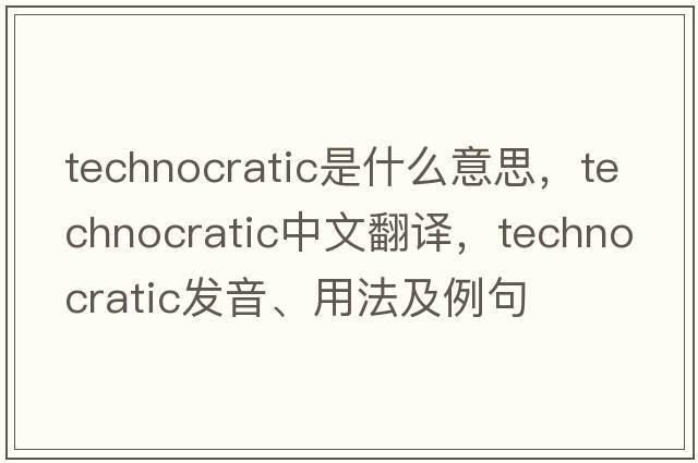 technocratic是什么意思，technocratic中文翻譯，technocratic發(fā)音、用法及例句