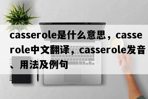casserole是什么意思，casserole中文翻譯，casserole發(fā)音、用法及例句