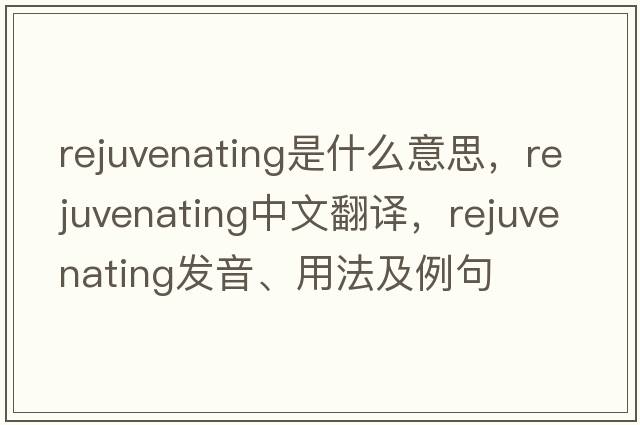 rejuvenating是什么意思，rejuvenating中文翻譯，rejuvenating發(fā)音、用法及例句