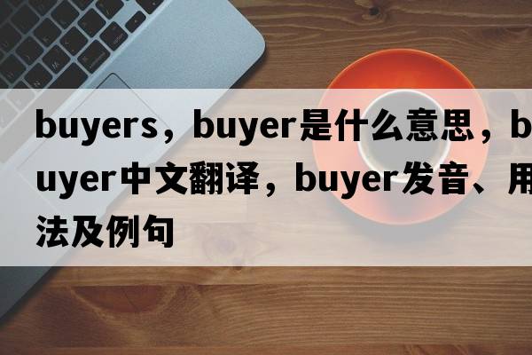 buyers，buyer是什么意思，buyer中文翻譯，buyer發(fā)音、用法及例句
