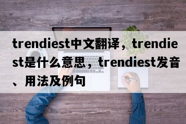 trendiest中文翻譯，trendiest是什么意思，trendiest發(fā)音、用法及例句