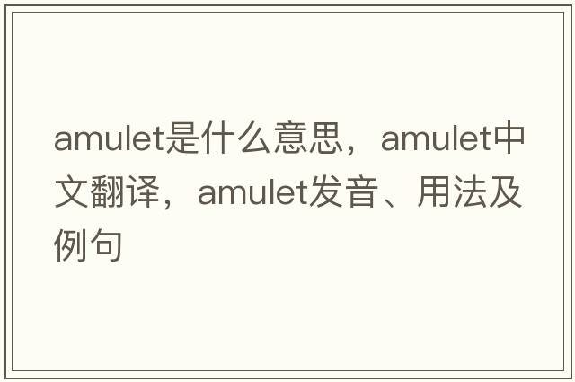 amulet是什么意思，amulet中文翻譯，amulet發(fā)音、用法及例句