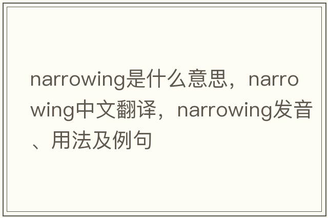 narrowing是什么意思，narrowing中文翻譯，narrowing發(fā)音、用法及例句