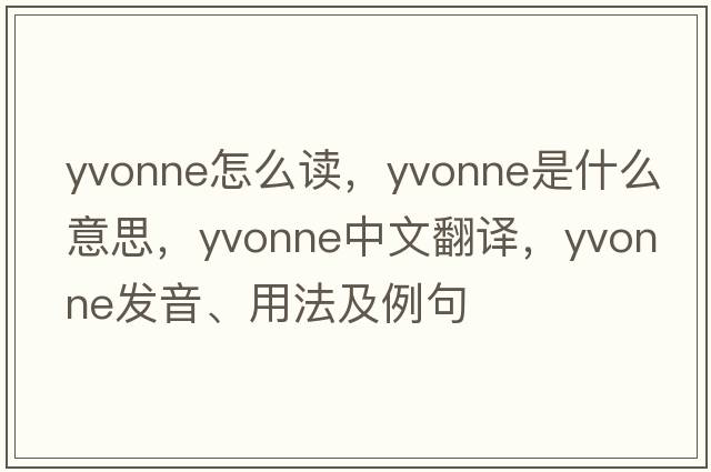 yvonne怎么讀，Yvonne是什么意思，Yvonne中文翻譯，Yvonne發(fā)音、用法及例句