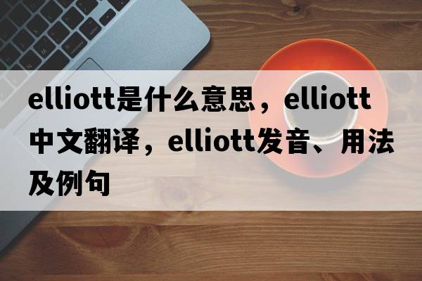 Elliott是什么意思，Elliott中文翻譯，Elliott發(fā)音、用法及例句