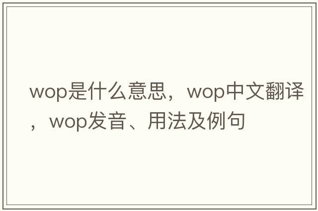 wop是什么意思，wop中文翻譯，wop發(fā)音、用法及例句