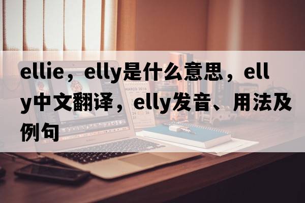 ellie，elly是什么意思，elly中文翻譯，elly發(fā)音、用法及例句